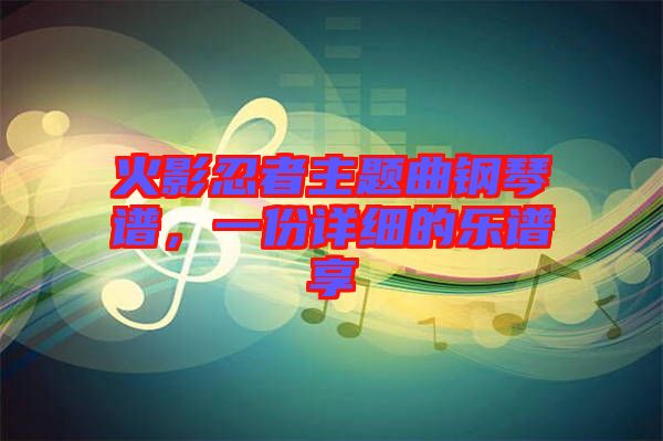 火影忍者主題曲鋼琴譜，一份詳細(xì)的樂譜享