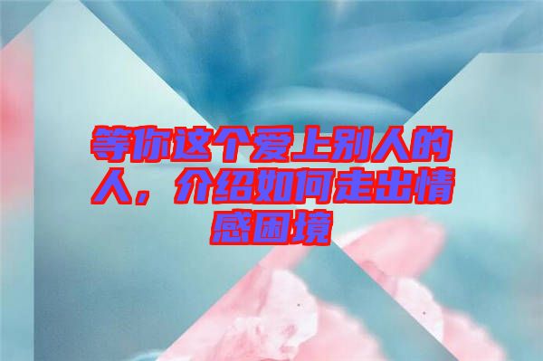 等你這個愛上別人的人，介紹如何走出情感困境