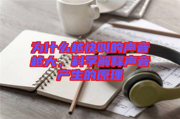 為什么越快叫的聲音越大，科學(xué)解釋聲音產(chǎn)生的原理