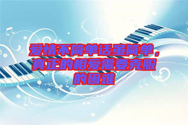 愛情不簡單話雖簡單，真正的相愛需要克服的困難