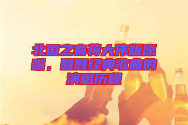 北國(guó)之春蔣大偉版原唱，回顧經(jīng)典歌曲的演唱?dú)v程