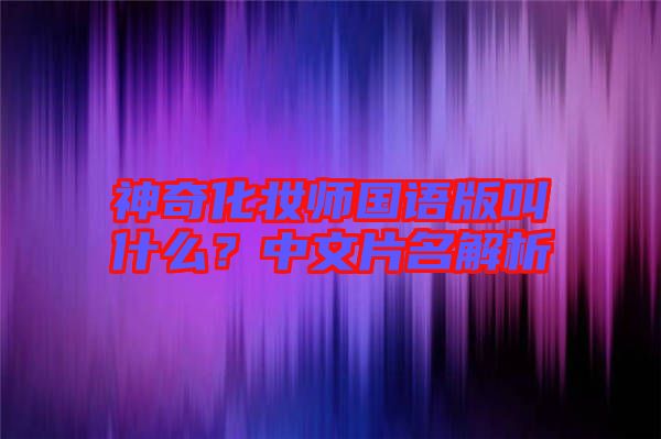 神奇化妝師國(guó)語(yǔ)版叫什么？中文片名解析
