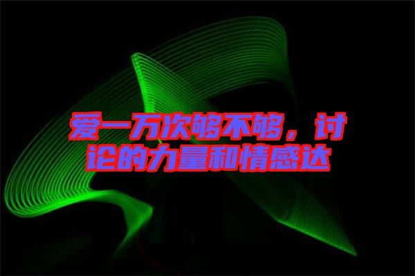 愛一萬次夠不夠，討論的力量和情感達