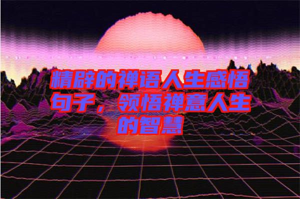 精辟的禪語人生感悟句子，領(lǐng)悟禪意人生的智慧