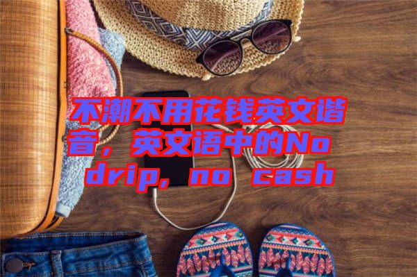 不潮不用花錢英文諧音，英文語中的No drip, no cash