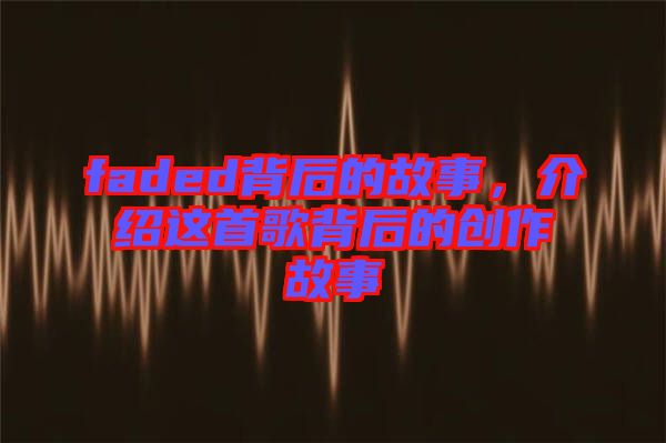 faded背后的故事，介紹這首歌背后的創(chuàng)作故事