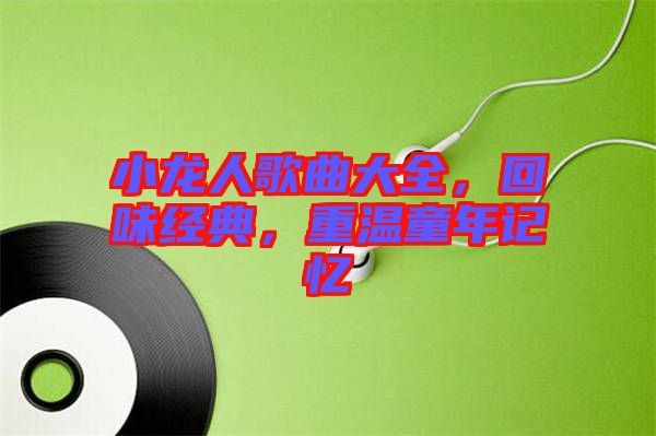 小龍人歌曲大全，回味經(jīng)典，重溫童年記憶