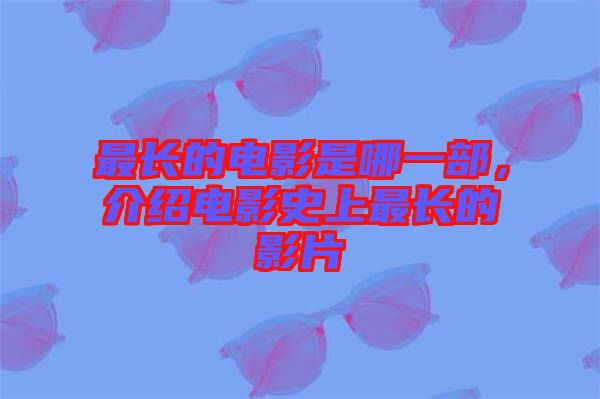 最長的電影是哪一部，介紹電影史上最長的影片