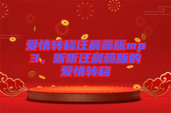 愛情轉(zhuǎn)移汪晨蕊版mp3，聽聽汪晨蕊版的愛情轉(zhuǎn)移