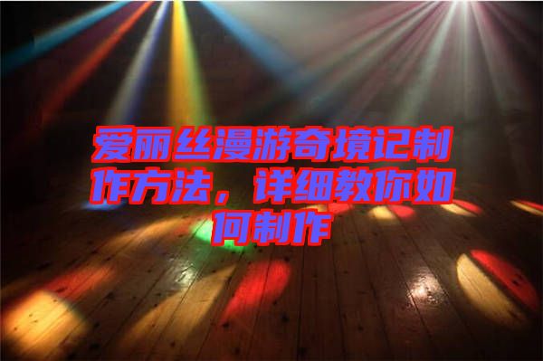 愛(ài)麗絲漫游奇境記制作方法，詳細(xì)教你如何制作