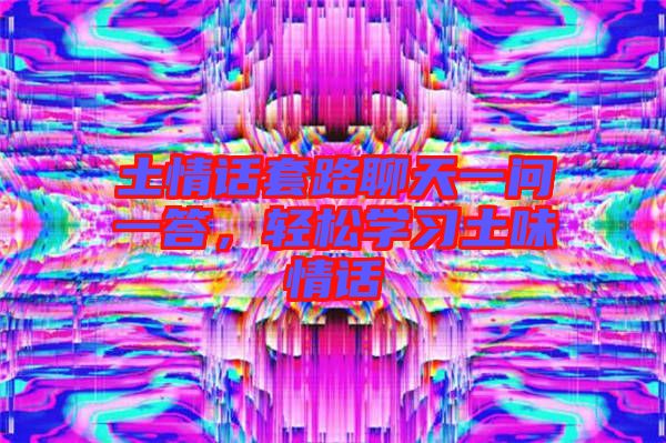 土情話套路聊天一問一答，輕松學(xué)習(xí)土味情話