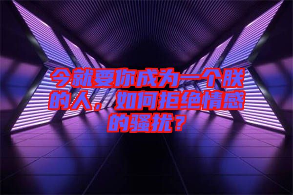 今就要你成為一個(gè)朕的人，如何拒絕情感的騷擾？