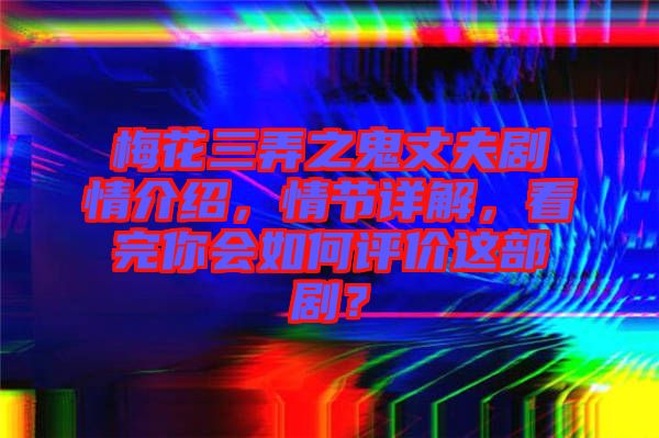 梅花三弄之鬼丈夫劇情介紹，情節(jié)詳解，看完你會如何評價(jià)這部??？