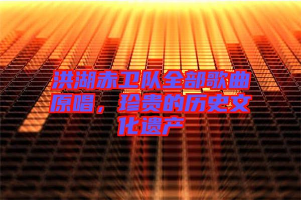 洪湖赤衛(wèi)隊全部歌曲原唱，珍貴的歷史文化遺產(chǎn)