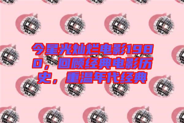 今星光燦爛電影1980，回顧經(jīng)典電影歷史，重溫年代經(jīng)典