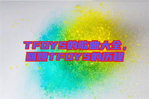 TFOYS的歌曲大全，回顧TFOYS的歷程