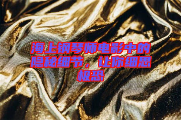 海上鋼琴師電影中的隱秘細(xì)節(jié)，讓你細(xì)思極恐