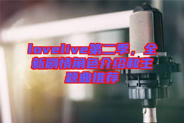 lovelive第二季，全新劇情角色介紹和主題曲推薦