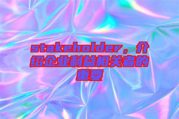 stakeholder，介紹企業(yè)利益相關(guān)者的重要