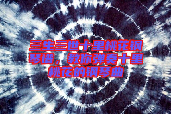 三生三世十里桃花鋼琴譜，教你彈奏十里桃花的鋼琴曲