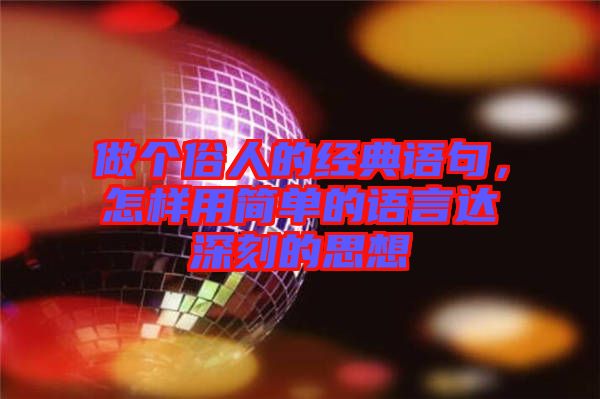 做個俗人的經(jīng)典語句，怎樣用簡單的語言達深刻的思想