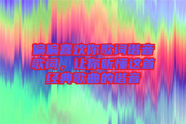 偏偏喜歡你歌詞諧音歌詞，讓你聽懂這首經(jīng)典歌曲的諧音