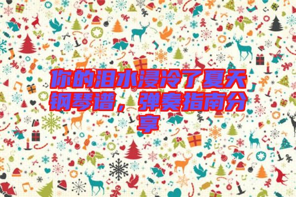 你的淚水浸冷了夏天鋼琴譜，彈奏指南分享