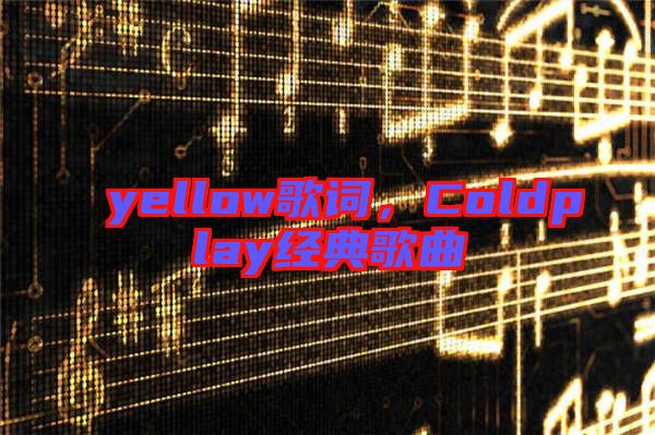 yellow歌詞，Coldplay經(jīng)典歌曲