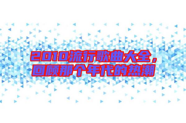 2010流行歌曲大全，回顧那個年代的熱潮