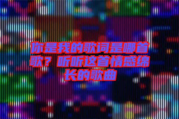 你是我的歌詞是哪首歌？聽聽這首情感綿長(zhǎng)的歌曲