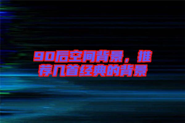 90后空間背景，推薦幾首經(jīng)典的背景