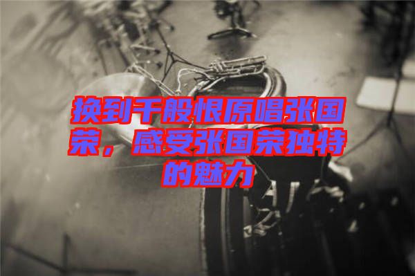 換到千般恨原唱張國榮，感受張國榮獨(dú)特的魅力