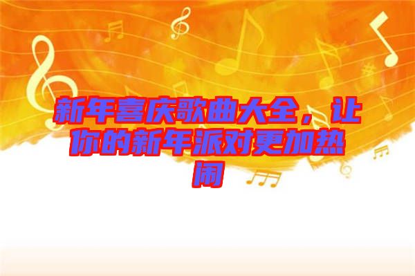 新年喜慶歌曲大全，讓你的新年派對(duì)更加熱鬧