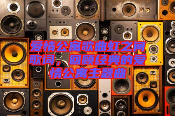 愛(ài)情公寓歌曲虹之間歌詞，回顧經(jīng)典的愛(ài)情公寓主題曲