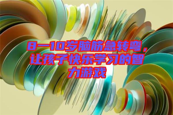 8一10歲腦筋急轉(zhuǎn)彎，讓孩子快樂學(xué)習(xí)的智力游戲