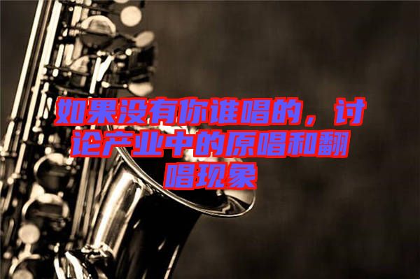 如果沒有你誰唱的，討論產業(yè)中的原唱和翻唱現(xiàn)象