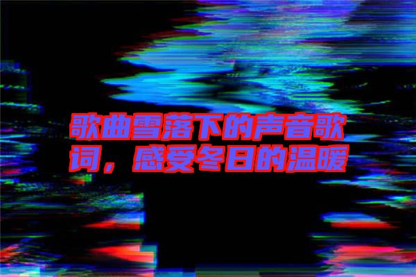 歌曲雪落下的聲音歌詞，感受冬日的溫暖