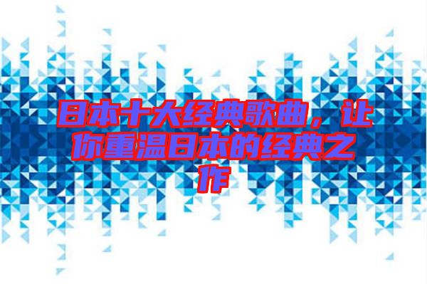 日本十大經(jīng)典歌曲，讓你重溫日本的經(jīng)典之作
