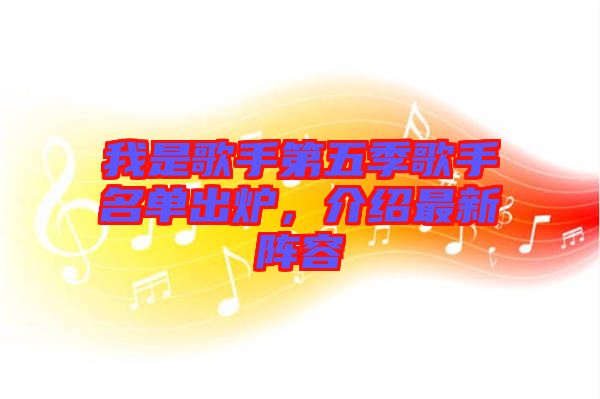 我是歌手第五季歌手名單出爐，介紹最新陣容