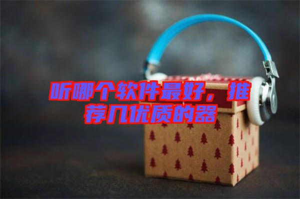 聽哪個軟件最好，推薦幾優(yōu)質(zhì)的器