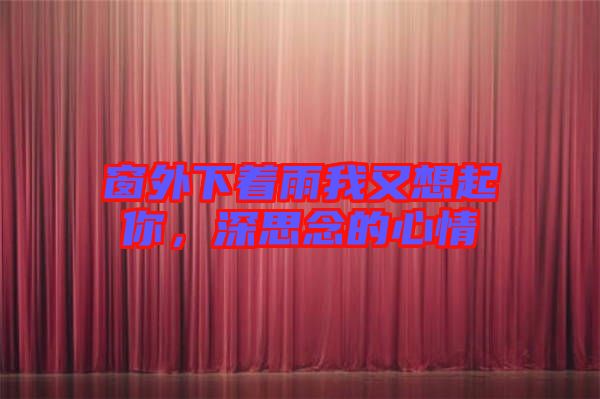 窗外下著雨我又想起你，深思念的心情