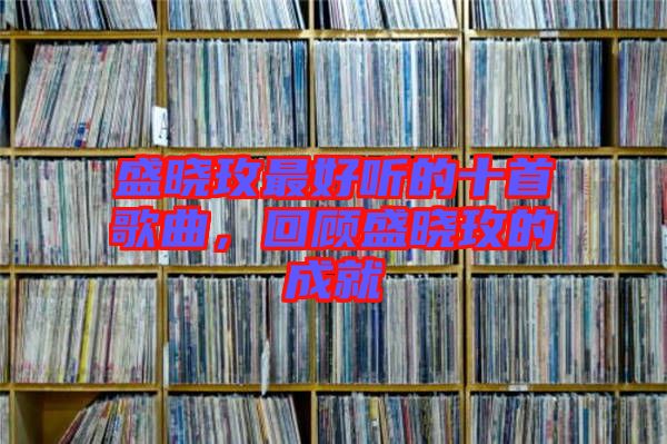 盛曉玫最好聽的十首歌曲，回顧盛曉玫的成就