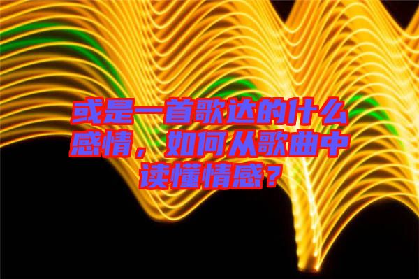 或是一首歌達(dá)的什么感情，如何從歌曲中讀懂情感？