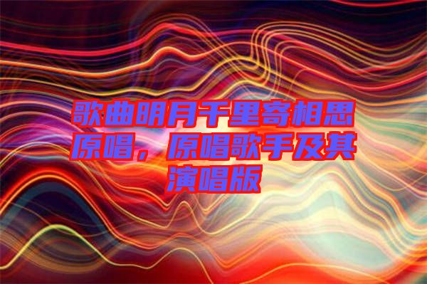 歌曲明月千里寄相思原唱，原唱歌手及其演唱版