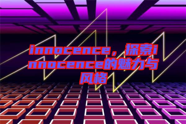 innocence，探索innocence的魅力與風格