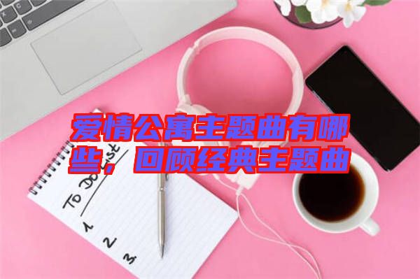 愛情公寓主題曲有哪些，回顧經(jīng)典主題曲
