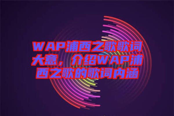 WAP浦西之歌歌詞大意，介紹WAP浦西之歌的歌詞內(nèi)涵