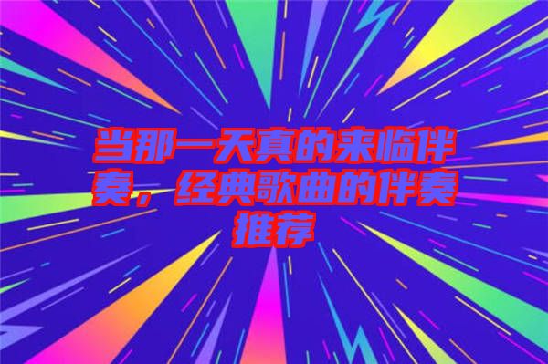 當(dāng)那一天真的來臨伴奏，經(jīng)典歌曲的伴奏推薦