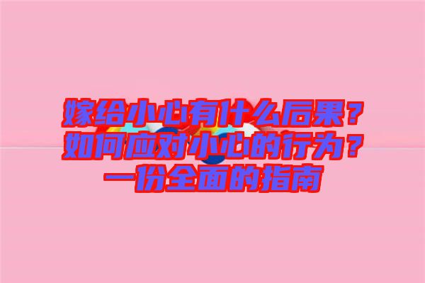嫁給小心有什么后果？如何應(yīng)對小心的行為？一份全面的指南