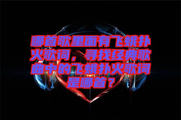 哪首歌里面有飛蛾撲火歌詞，尋找經(jīng)典歌曲中的飛蛾撲火歌詞是哪首？